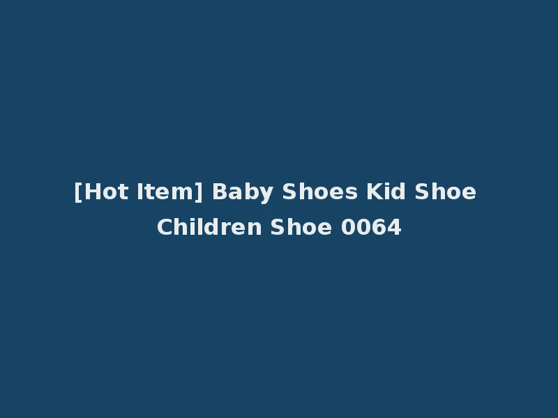 [Hot Item] Baby Shoes Kid Shoe Children Shoe 0064