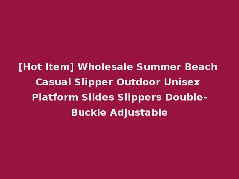 [Hot Item] Wholesale Summer Beach Casual Slipper Outdoor Unisex Platform Slides Slippers Double-Buckle Adjustable