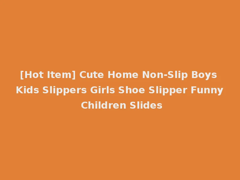 [Hot Item] Cute Home Non-Slip Boys Kids Slippers Girls Shoe Slipper Funny Children Slides