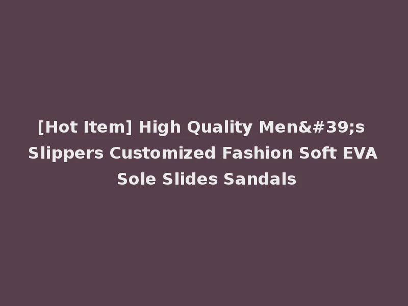[Hot Item] High Quality Men's Slippers Customized Fashion Soft EVA Sole Slides Sandals