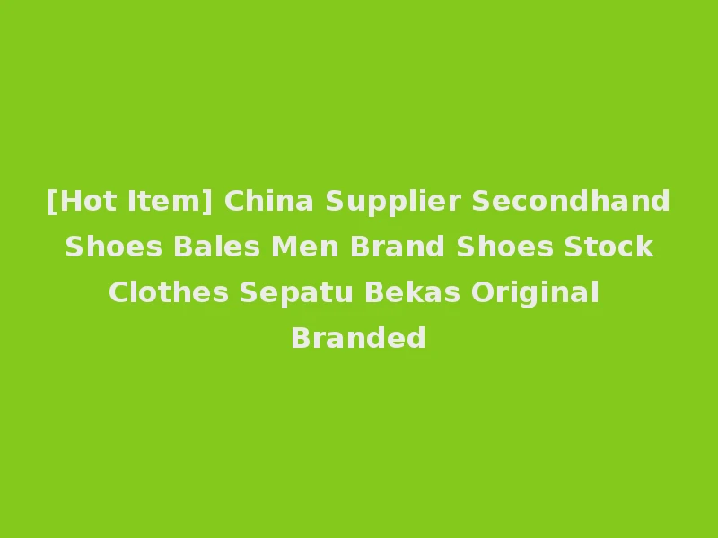 [Hot Item] China Supplier Secondhand Shoes Bales Men Brand Shoes Stock Clothes Sepatu Bekas Original Branded