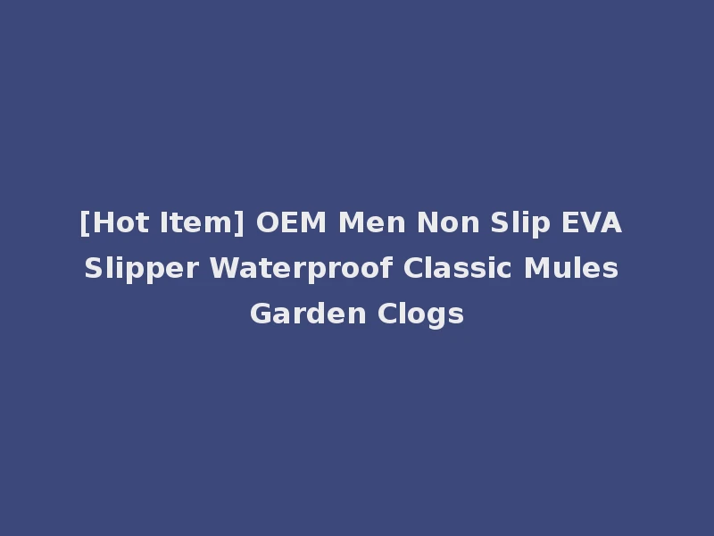 [Hot Item] OEM Men Non Slip EVA Slipper Waterproof Classic Mules Garden Clogs