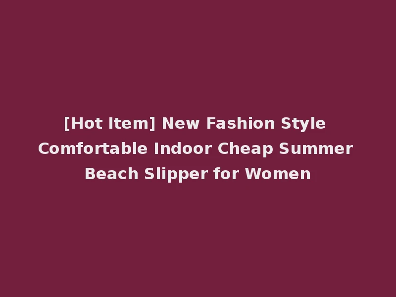 [Hot Item] New Fashion Style Comfortable Indoor Cheap Summer Beach Slipper for Women