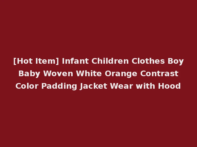 [Hot Item] Infant Children Clothes Boy Baby Woven White Orange Contrast Color Padding Jacket Wear with Hood