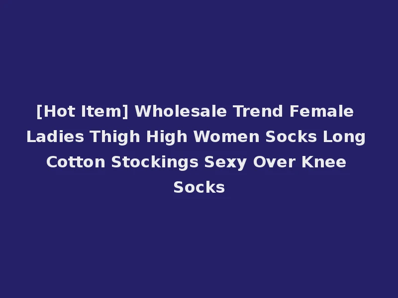 [Hot Item] Wholesale Trend Female Ladies Thigh High Women Socks Long Cotton Stockings Sexy Over Knee Socks