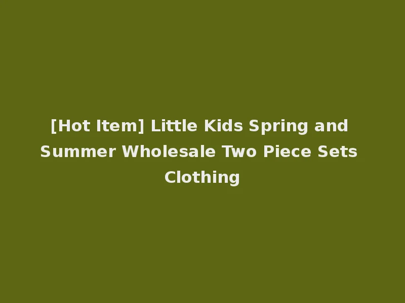 [Hot Item] Little Kids Spring and Summer Wholesale Two Piece Sets Clothing