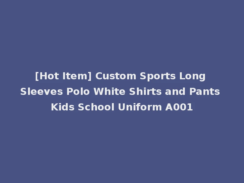 [Hot Item] Custom Sports Long Sleeves Polo White Shirts and Pants Kids School Uniform A001