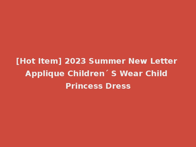 [Hot Item] 2023 Summer New Letter Applique Children´ S Wear Child Princess Dress