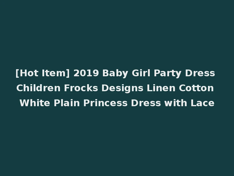 [Hot Item] 2019 Baby Girl Party Dress Children Frocks Designs Linen Cotton White Plain Princess Dress with Lace