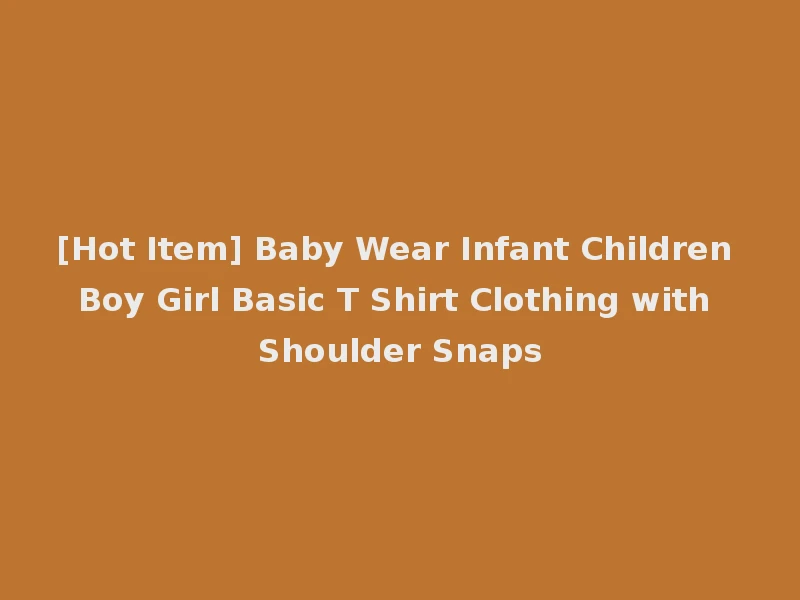 [Hot Item] Baby Wear Infant Children Boy Girl Basic T Shirt Clothing with Shoulder Snaps
