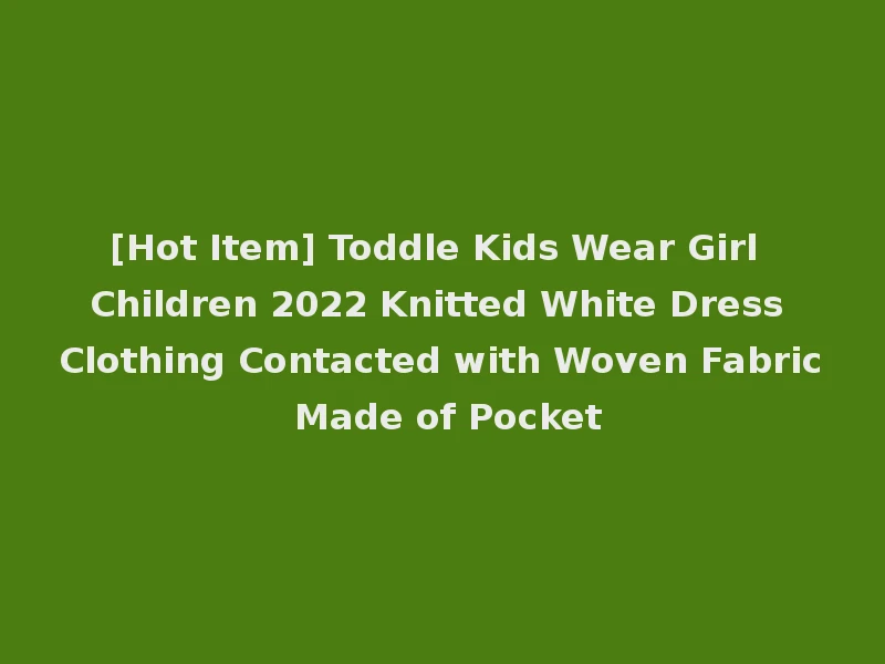 [Hot Item] Toddle Kids Wear Girl Children 2022 Knitted White Dress Clothing Contacted with Woven Fabric Made of Pocket