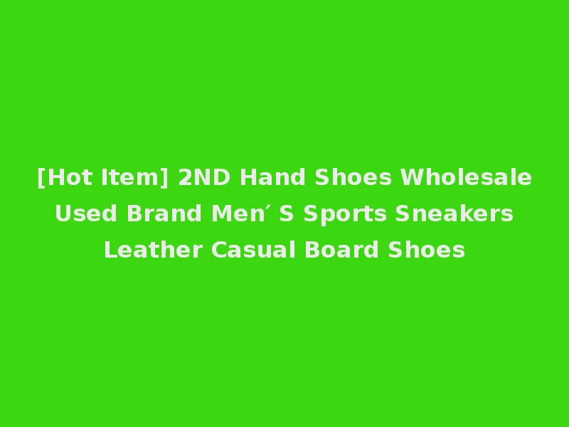 [Hot Item] 2ND Hand Shoes Wholesale Used Brand Men′ S Sports Sneakers Leather Casual Board Shoes