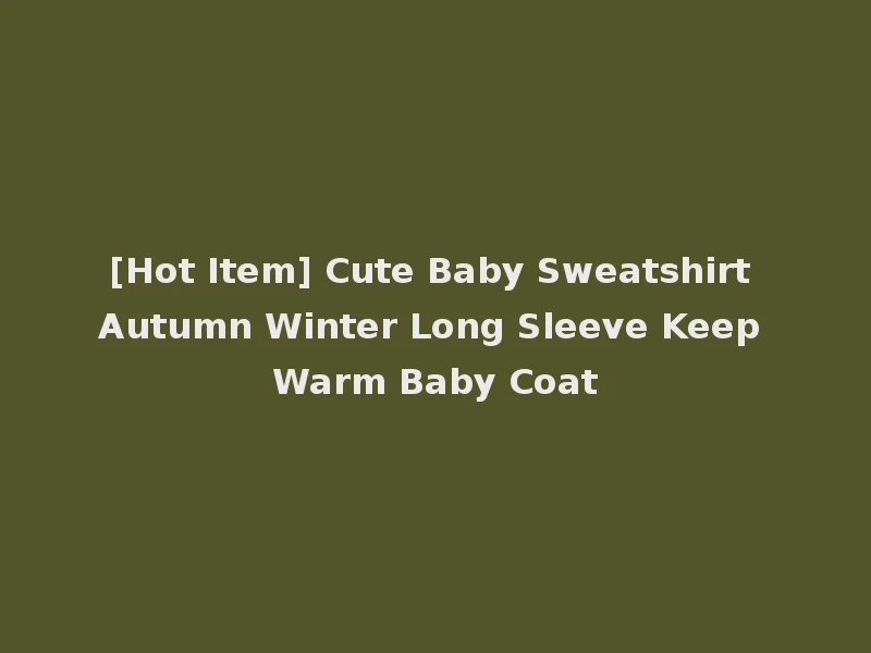 [Hot Item] Cute Baby Sweatshirt Autumn Winter Long Sleeve Keep Warm Baby Coat
