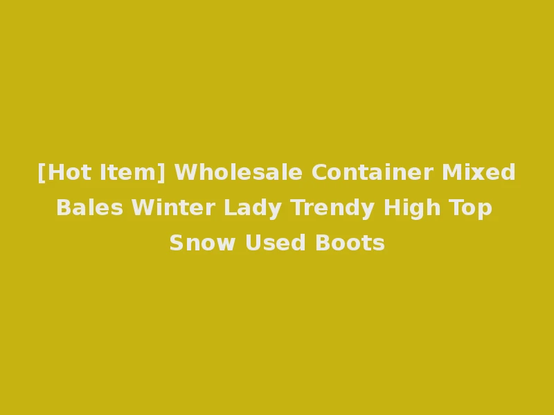 [Hot Item] Wholesale Container Mixed Bales Winter Lady Trendy High Top Snow Used Boots