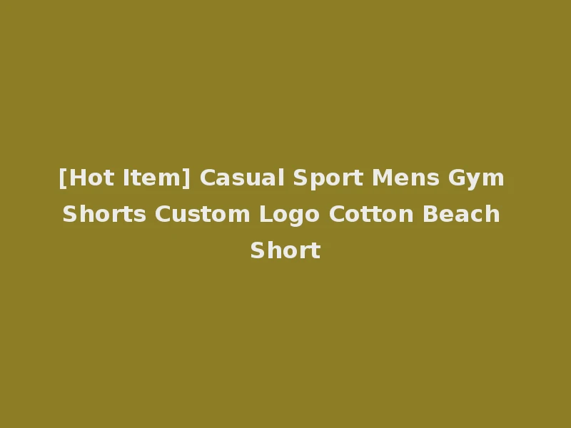 [Hot Item] Casual Sport Mens Gym Shorts Custom Logo Cotton Beach Short