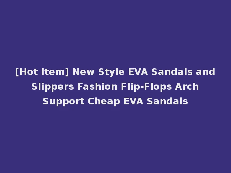 [Hot Item] New Style EVA Sandals and Slippers Fashion Flip-Flops Arch Support Cheap EVA Sandals