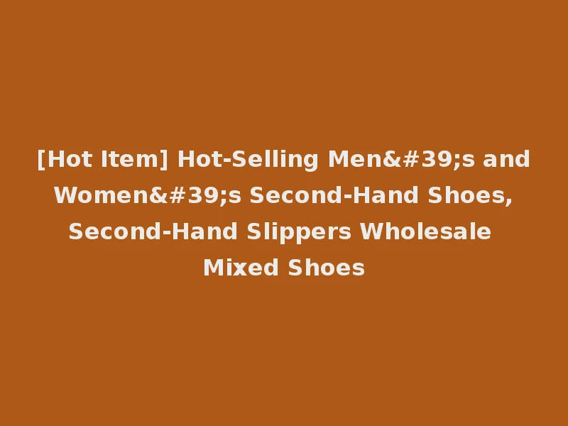 [Hot Item] Hot-Selling Men's and Women's Second-Hand Shoes, Second-Hand Slippers Wholesale Mixed Shoes