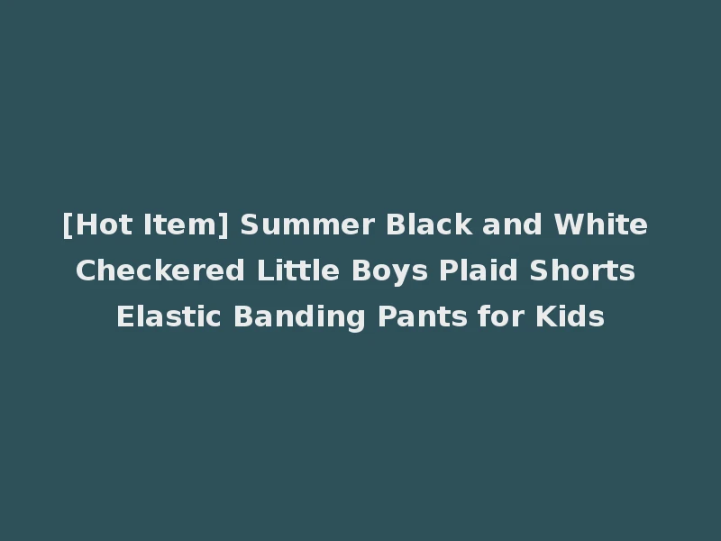 [Hot Item] Summer Black and White Checkered Little Boys Plaid Shorts Elastic Banding Pants for Kids