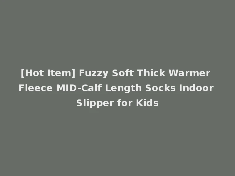 [Hot Item] Fuzzy Soft Thick Warmer Fleece MID-Calf Length Socks Indoor Slipper for Kids