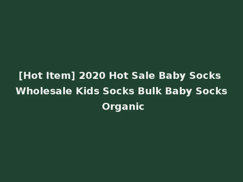 [Hot Item] 2020 Hot Sale Baby Socks Wholesale Kids Socks Bulk Baby Socks Organic