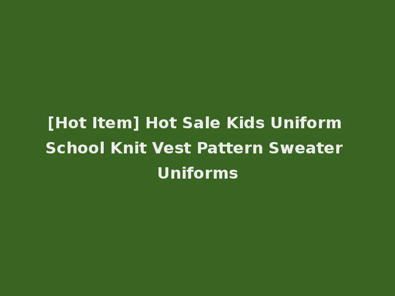 [Hot Item] Hot Sale Kids Uniform School Knit Vest Pattern Sweater Uniforms