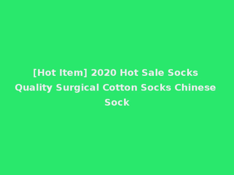 [Hot Item] 2020 Hot Sale Socks Quality Surgical Cotton Socks Chinese Sock