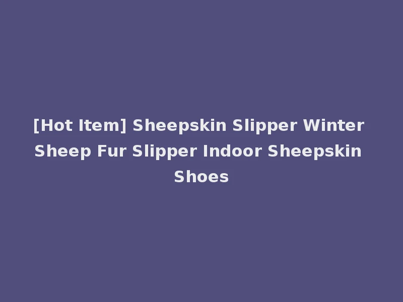 [Hot Item] Sheepskin Slipper Winter Sheep Fur Slipper Indoor Sheepskin Shoes