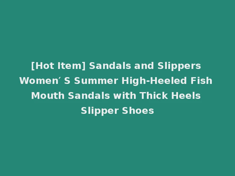 [Hot Item] Sandals and Slippers Women′ S Summer High-Heeled Fish Mouth Sandals with Thick Heels Slipper Shoes