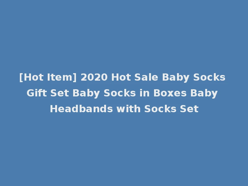 [Hot Item] 2020 Hot Sale Baby Socks Gift Set Baby Socks in Boxes Baby Headbands with Socks Set