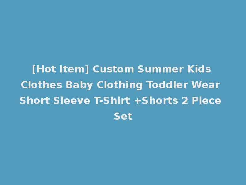 [Hot Item] Custom Summer Kids Clothes Baby Clothing Toddler Wear Short Sleeve T-Shirt +Shorts 2 Piece Set