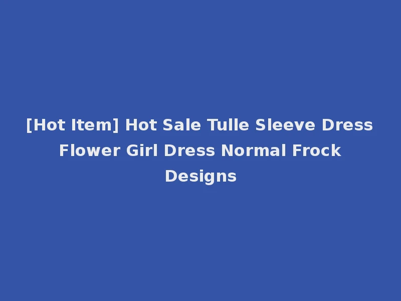 [Hot Item] Hot Sale Tulle Sleeve Dress Flower Girl Dress Normal Frock Designs