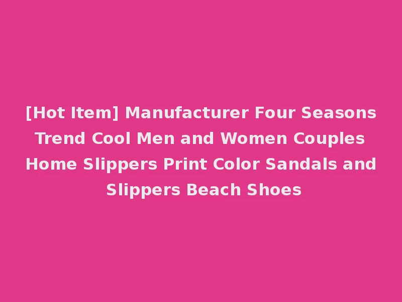 [Hot Item] Manufacturer Four Seasons Trend Cool Men and Women Couples Home Slippers Print Color Sandals and Slippers Beach Shoes