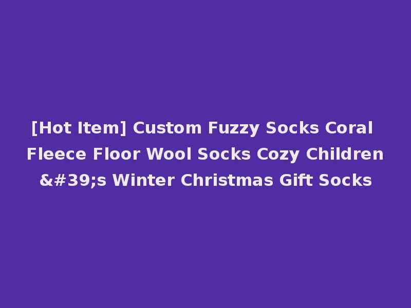[Hot Item] Custom Fuzzy Socks Coral Fleece Floor Wool Socks Cozy Children's Winter Christmas Gift Socks