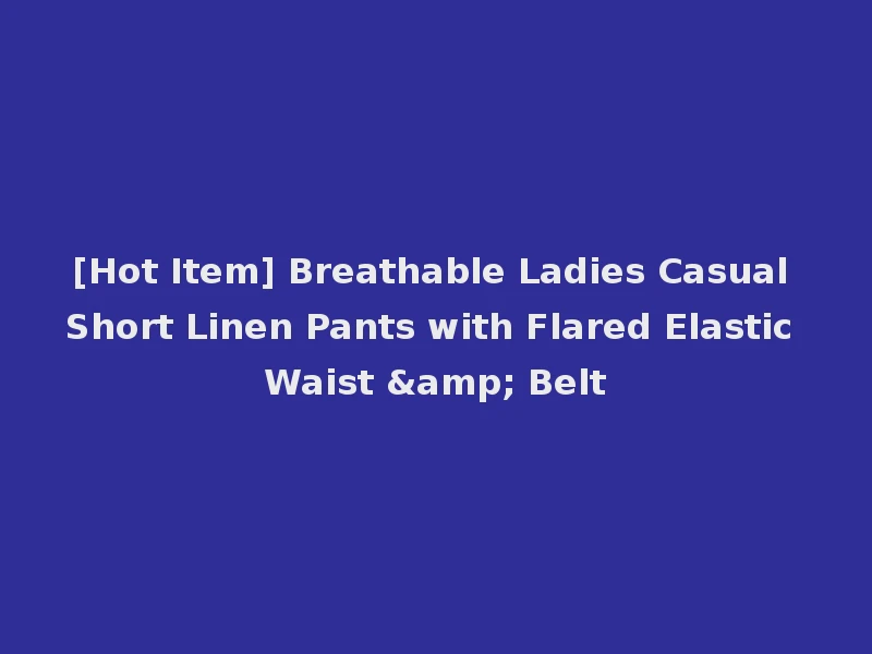 [Hot Item] Breathable Ladies Casual Short Linen Pants with Flared Elastic Waist & Belt
