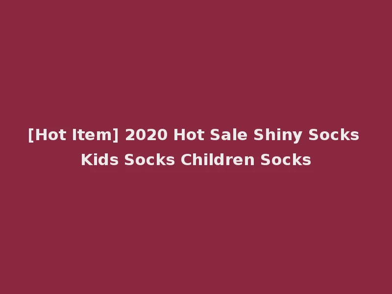 [Hot Item] 2020 Hot Sale Shiny Socks Kids Socks Children Socks