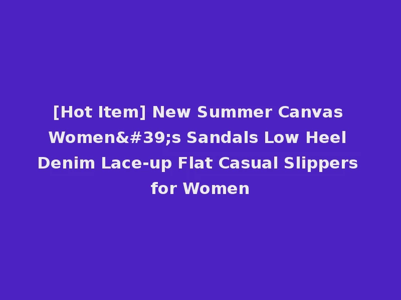 [Hot Item] New Summer Canvas Women's Sandals Low Heel Denim Lace-up Flat Casual Slippers for Women