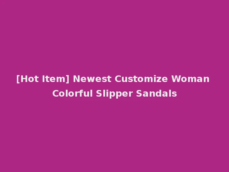 [Hot Item] Newest Customize Woman Colorful Slipper Sandals