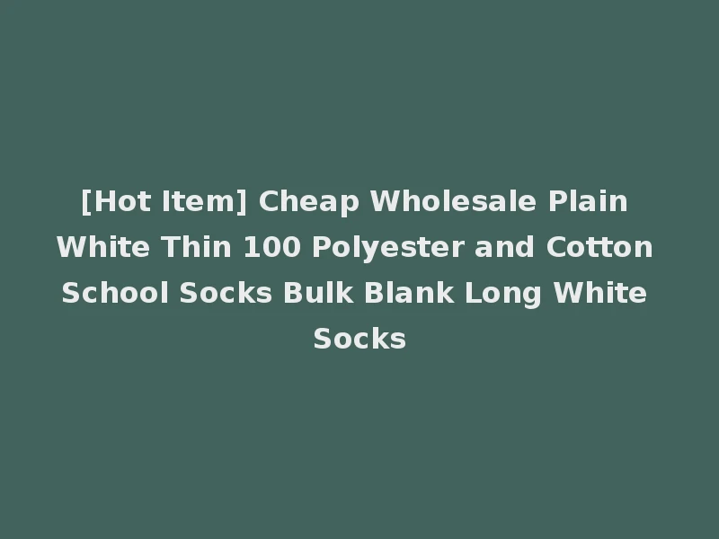 [Hot Item] Cheap Wholesale Plain White Thin 100 Polyester and Cotton School Socks Bulk Blank Long White Socks