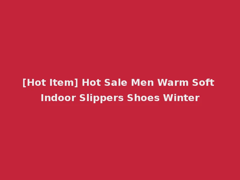 [Hot Item] Hot Sale Men Warm Soft Indoor Slippers Shoes Winter