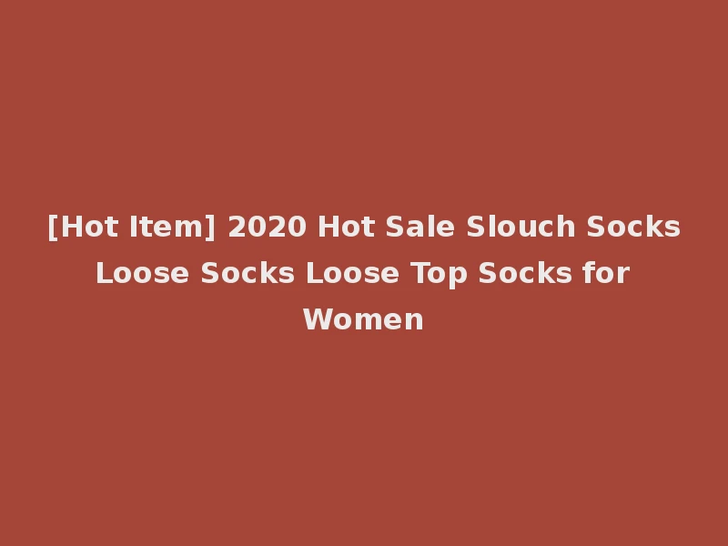 [Hot Item] 2020 Hot Sale Slouch Socks Loose Socks Loose Top Socks for Women