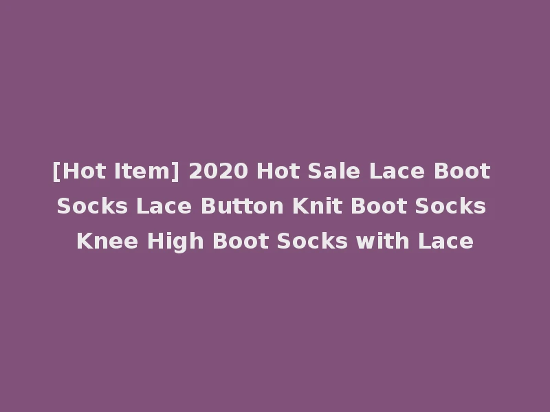 [Hot Item] 2020 Hot Sale Lace Boot Socks Lace Button Knit Boot Socks Knee High Boot Socks with Lace