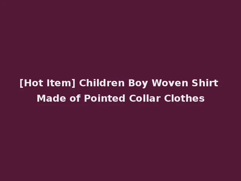 [Hot Item] Children Boy Woven Shirt Made of Pointed Collar Clothes
