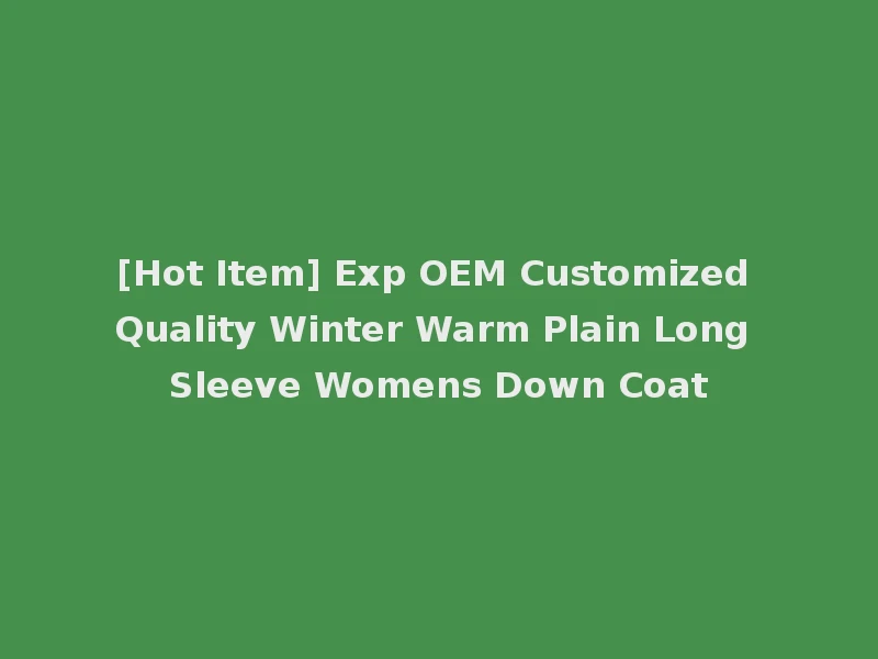 [Hot Item] Exp OEM Customized Quality Winter Warm Plain Long Sleeve Womens Down Coat