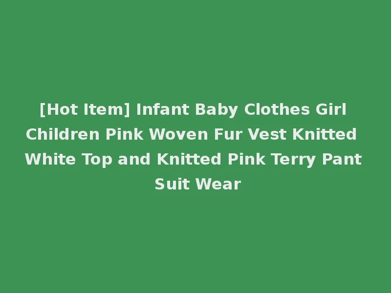 [Hot Item] Infant Baby Clothes Girl Children Pink Woven Fur Vest Knitted White Top and Knitted Pink Terry Pant Suit Wear