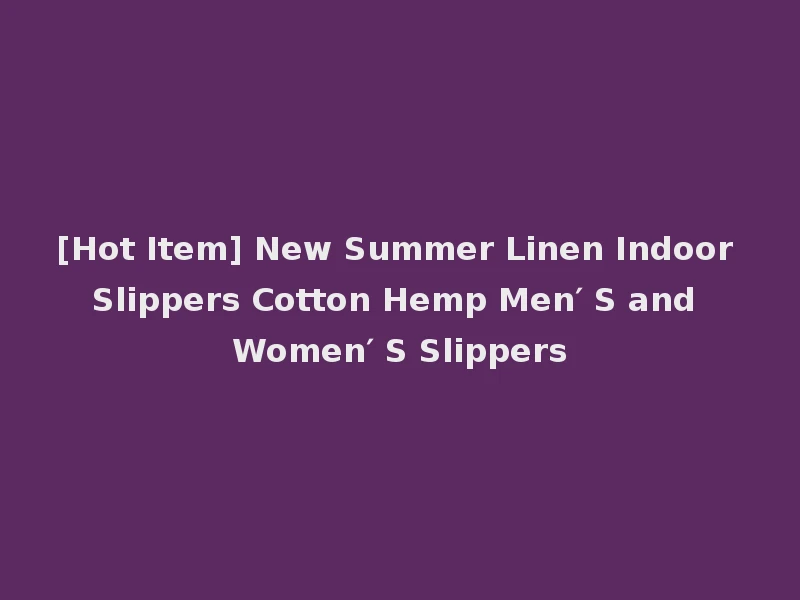 [Hot Item] New Summer Linen Indoor Slippers Cotton Hemp Men′ S and Women′ S Slippers