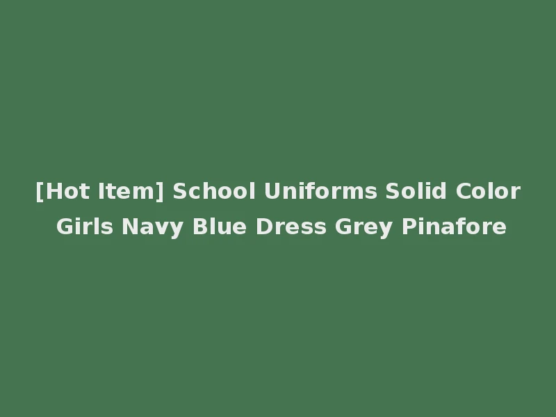 [Hot Item] School Uniforms Solid Color Girls Navy Blue Dress Grey Pinafore
