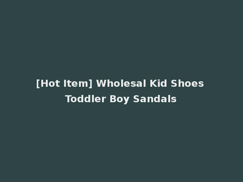 [Hot Item] Wholesal Kid Shoes Toddler Boy Sandals