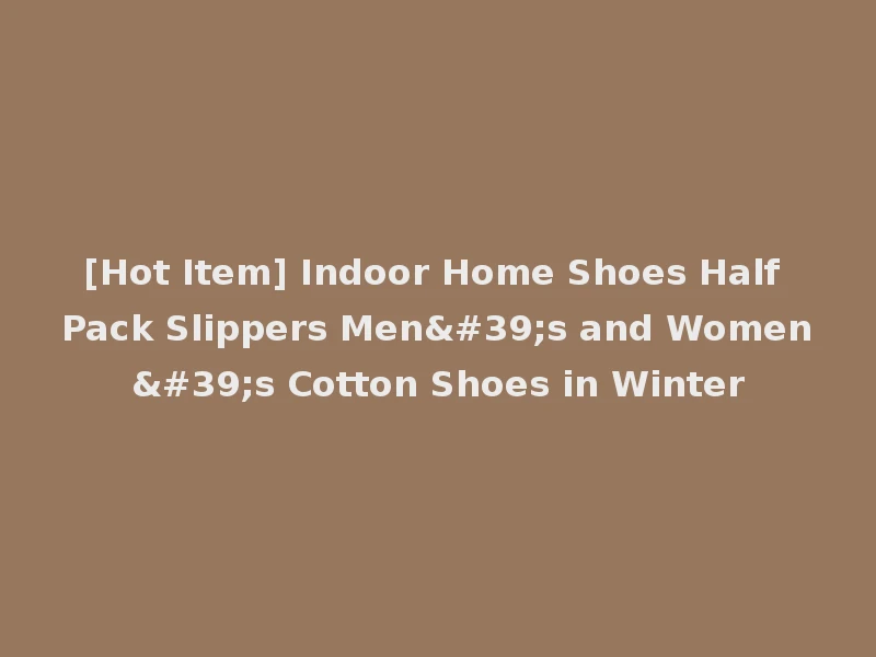 [Hot Item] Indoor Home Shoes Half Pack Slippers Men's and Women's Cotton Shoes in Winter