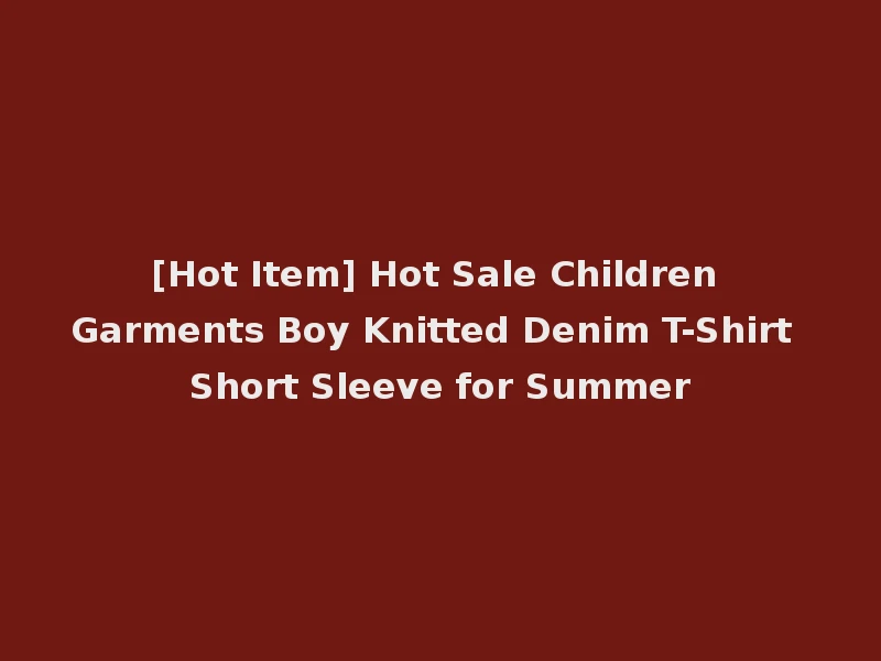 [Hot Item] Hot Sale Children Garments Boy Knitted Denim T-Shirt Short Sleeve for Summer