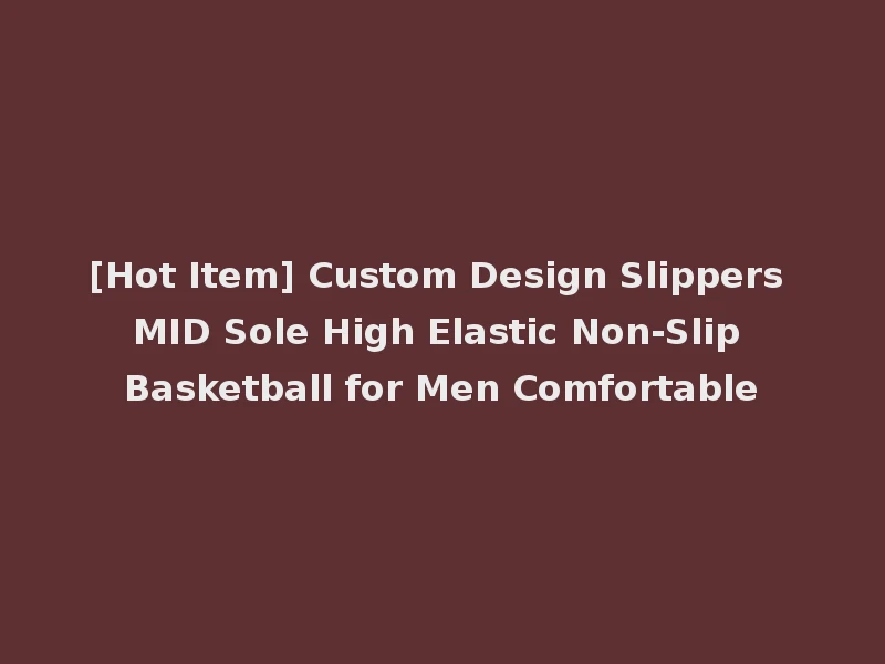 [Hot Item] Custom Design Slippers MID Sole High Elastic Non-Slip Basketball for Men Comfortable